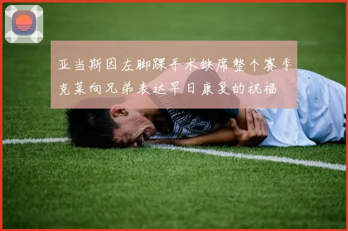 亚当斯因左脚踝手术缺席整个赛季克莱向兄弟表达早日康复的祝福