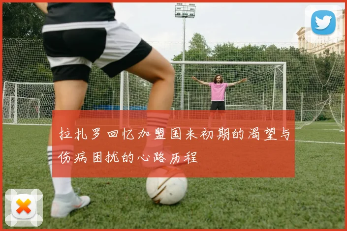 拉扎罗回忆加盟国米初期的渴望与伤病困扰的心路历程