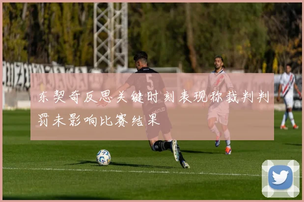 东契奇反思关键时刻表现称裁判判罚未影响比赛结果