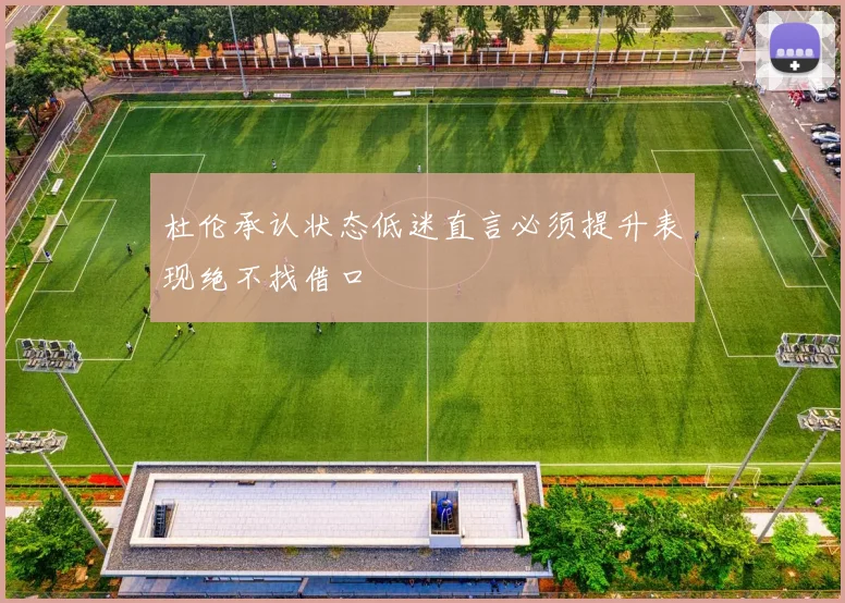 杜伦承认状态低迷直言必须提升表现绝不找借口